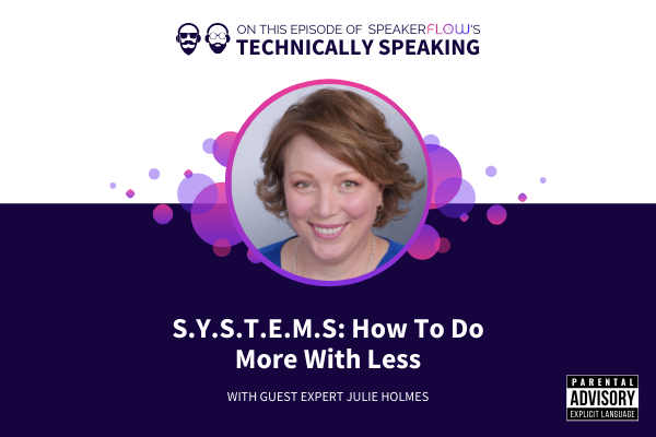 Technically Speaking S 1 Ep 27 - SYSTEMS How To Do More With Less with SpeakerFlow and Julie Holmes