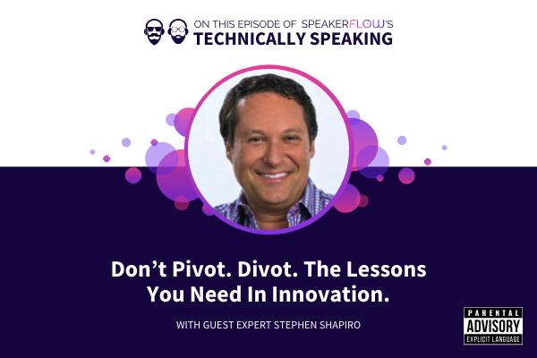 Technically Speaking S 1 Ep 36 - Don't Pivot Divot The Lessons You Need In Innovation with SpeakerFlow and Stephen Shapiro