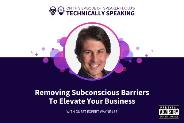 Technically Speaking S 1 Ep 47 - Removing Subconscious Barriers To Elevate Your Business with SpeakerFlow and Wayne Lee