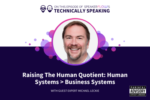 Technically Speaking S 2 Ep 8 - Raising The Human Quotient Human Systems Over Business Systems with SpeakerFlow and Michael Leckie
