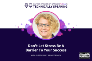 Technically Speaking S 2 Ep 56 - Dont Let Stress Be A Barrier To Your Success with SpeakerFlow and Bridget Rooth