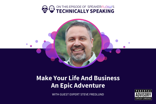 Technically Speaking S 3 Ep 11 - Make Your Life And Business An Epic Adventure with SpeakerFlow and Steve Fredlund