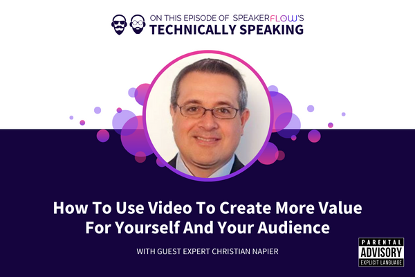 Technically Speaking S 3 Ep 7 - How To Use Video To Create More Value For Yourself And Your Audience with SpeakerFlow and Christian Napier