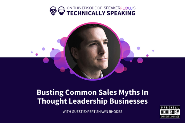 Technically Speaking S 3 Ep 8 - Busting Common Sales Myths In Thought Leadership Businesses with SpeakerFlow and Shawn Rhodes