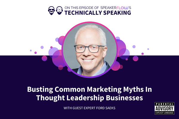 Technically Speaking S 3 Ep 9 - Busting Common Marketing Myths In Thought Leadership Businesses with SpeakerFlow and Ford Saeks