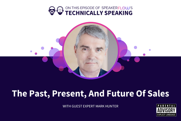 Technically Speaking S 3 Ep 16 - The Past Present And Future Of Sales with SpeakerFlow and Mark Hunter