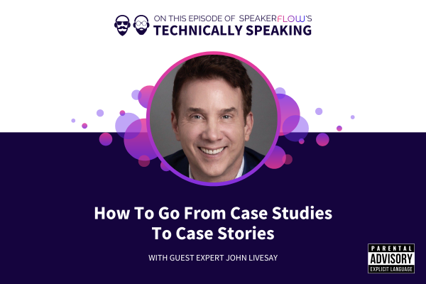 Technically Speaking S 3 Ep 30 - How To Go From Case Studies To Case Stories with SpeakerFlow and John Livesay