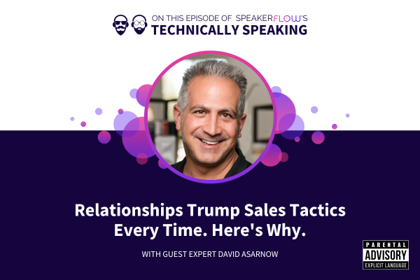 Technically Speaking S 3 Ep 44 - Relationships Trump Sales Tactics Every Time Heres Why with SpeakerFlow and David Asarnow
