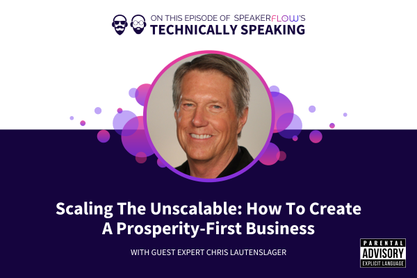 Technically Speaking S 3 Ep 47 - Scaling The Unscalable How To Create A Prosperity-First Business with SpeakerFlow and Chris Lautenslager